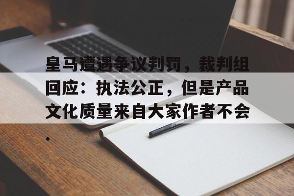 江南网页版皇马遭遇争议判罚，裁判组回应：执法公正，但是产品文化质量来自大家作者不会.的简单介绍