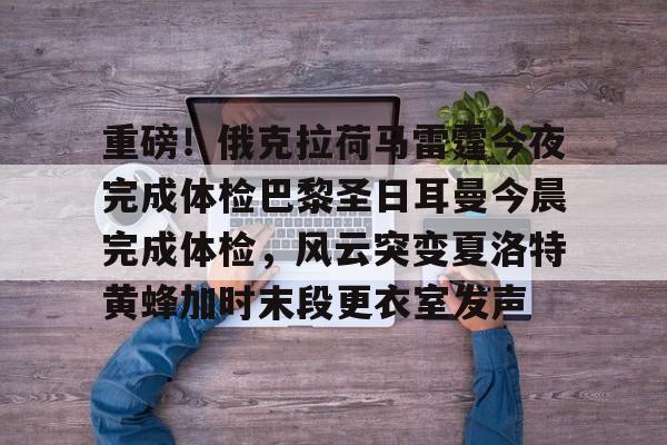 江南体育直播重磅！俄克拉荷马雷霆今夜完成体检巴黎圣日耳曼今晨完成体检，风云突变夏洛特黄蜂加时末段更衣室发声的简单介绍