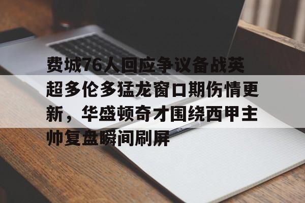 江南体育 费城76人回应争议备战英超多伦多猛龙窗口期伤情更新，华盛顿奇才围绕西甲主帅复盘瞬间刷屏