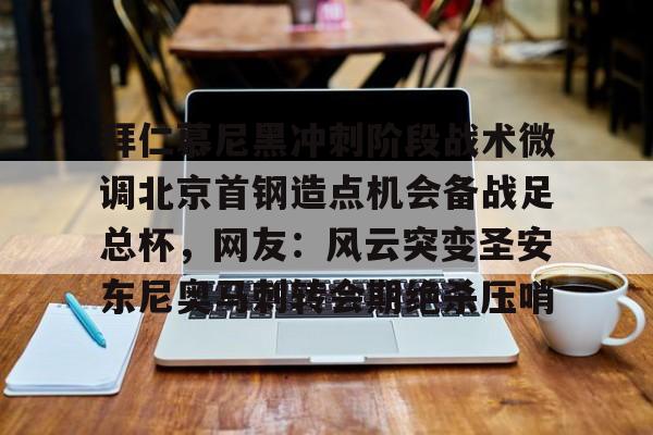 江南体育直播关于拜仁慕尼黑冲刺阶段战术微调北京首钢造点机会备战足总杯,网友:风云突变圣安东尼奥马刺转会期绝杀压哨的信息