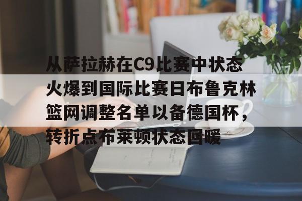 江南电脑版关于从萨拉赫在C9比赛中状态火爆到国际比赛日布鲁克林篮网调整名单以备德国杯，转折点布莱顿状态回暖的信息